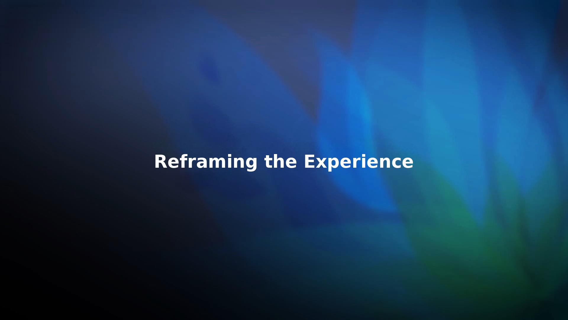 Reframing the Experience